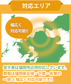 対応エリア/空き家は福岡市近郊対応しています。買取は福岡県全域・下関・佐賀の一部と幅広く対応可能です!!